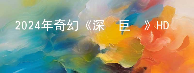 柏宏的個人主頁,2024年奇幻《深淵巨獸》HD國語中字迅雷下載_深夜電影